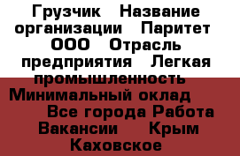 Грузчик › Название организации ­ Паритет, ООО › Отрасль предприятия ­ Легкая промышленность › Минимальный оклад ­ 25 000 - Все города Работа » Вакансии   . Крым,Каховское